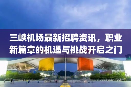 三峡机场最新招聘资讯，职业新篇章的机遇与挑战开启之门