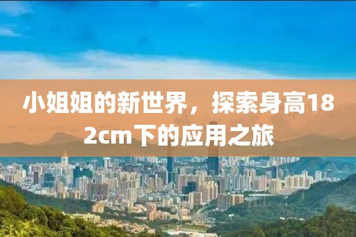 小姐姐的新世界，探索身高182cm下的应用之旅
