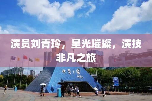 演员刘青玲，星光璀璨，演技非凡之旅