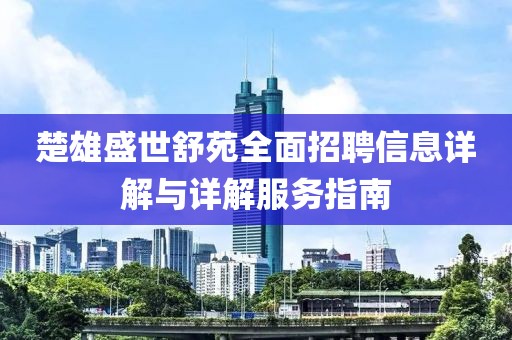 楚雄盛世舒苑全面招聘信息详解与详解服务指南
