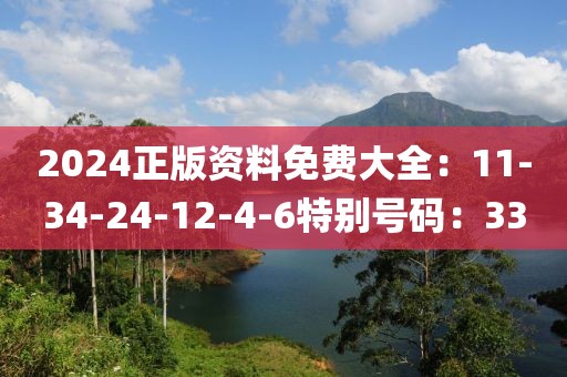 2024正版资料免费大全：11-34-24-12-4-6特别号码：33