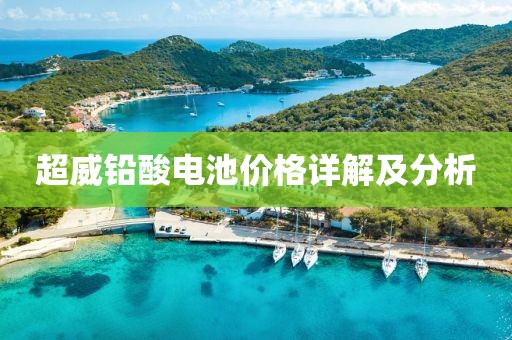 超威铅酸电池价格详解及分析