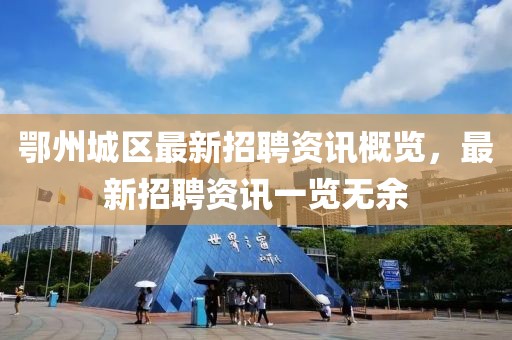 鄂州城区最新招聘资讯概览，最新招聘资讯一览无余