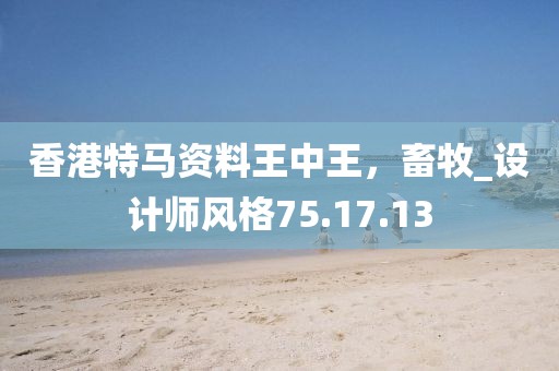 香港特马资料王中王，畜牧_设计师风格75.17.13