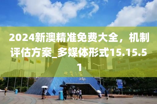 2024新澳精准免费大全，机制评估方案_多媒体形式15.15.51