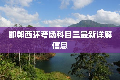 邯郸西环考场科目三最新详解信息
