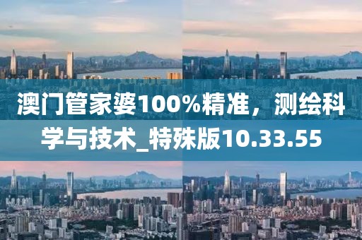 澳门管家婆100%精准，测绘科学与技术_特殊版10.33.55