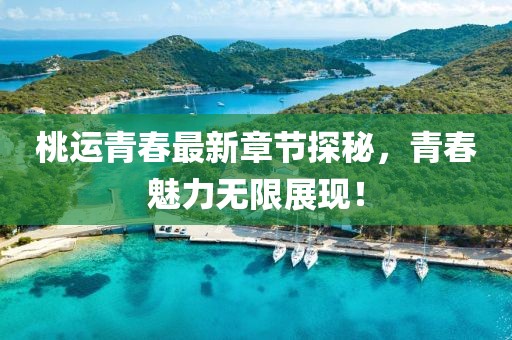 桃运青春最新章节探秘，青春魅力无限展现！