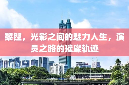 黎铿，光影之间的魅力人生，演员之路的璀璨轨迹
