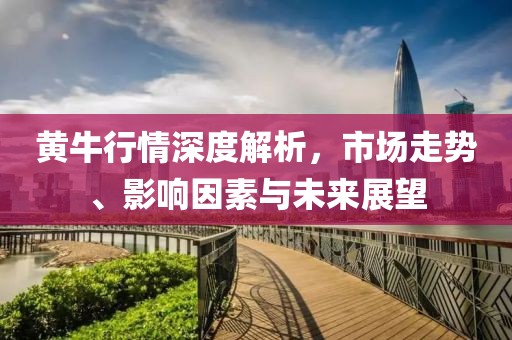 黄牛行情深度解析，市场走势、影响因素与未来展望