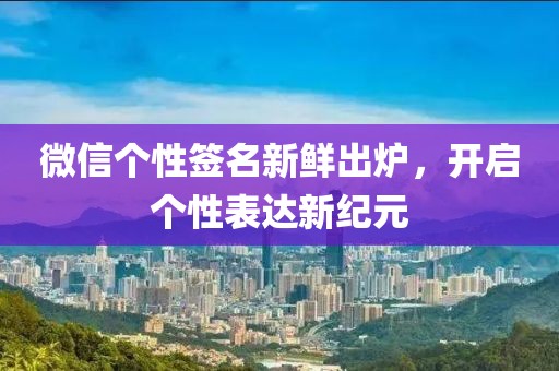 微信个性签名新鲜出炉，开启个性表达新纪元