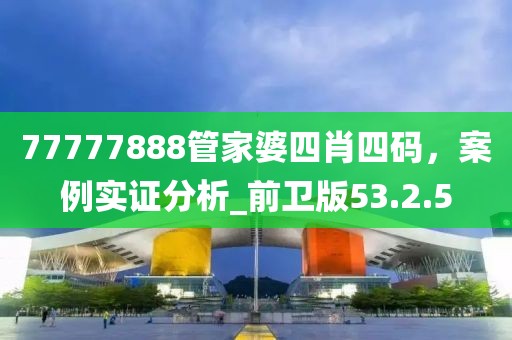 77777888管家婆四肖四码，案例实证分析_前卫版53.2.5