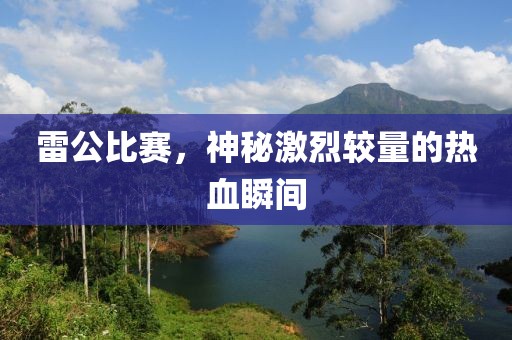 雷公比赛，神秘激烈较量的热血瞬间