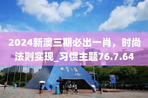 2024新澳三期必出一肖，时尚法则实现_习惯主题76.7.64