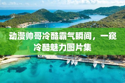 动漫帅哥冷酷霸气瞬间，一窥冷酷魅力图片集