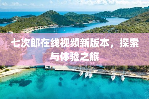 七次郎在线视频新版本，探索与体验之旅