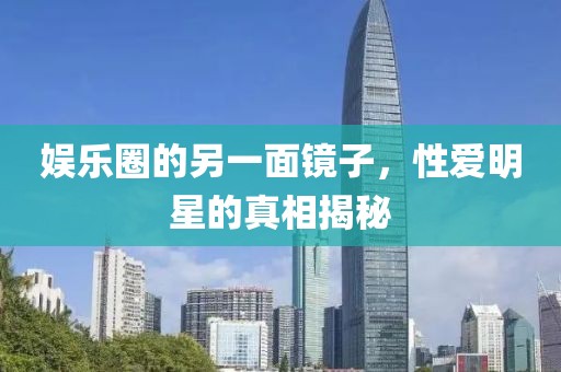 娱乐圈的另一面镜子，性爱明星的真相揭秘