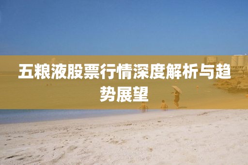 五粮液股票行情深度解析与趋势展望