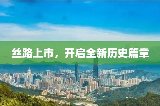 丝路上市，开启全新历史篇章