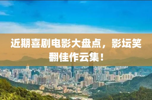 近期喜剧电影大盘点，影坛笑翻佳作云集！