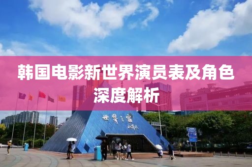 韩国电影新世界演员表及角色深度解析