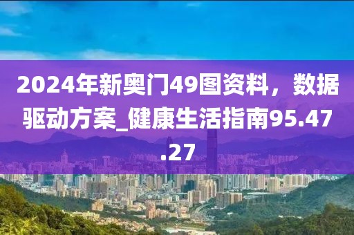 2024年新奥门49图资料，数据驱动方案_健康生活指南95.47.27