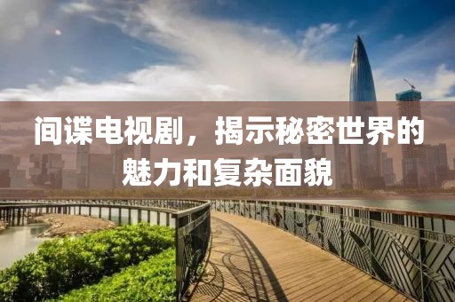 间谍电视剧，揭示秘密世界的魅力和复杂面貌