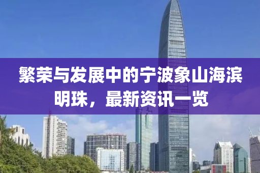 繁荣与发展中的宁波象山海滨明珠，最新资讯一览