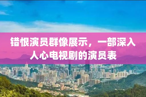 错恨演员群像展示，一部深入人心电视剧的演员表