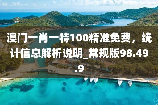 澳门一肖一特100精准免费，统计信息解析说明_常规版98.49.9