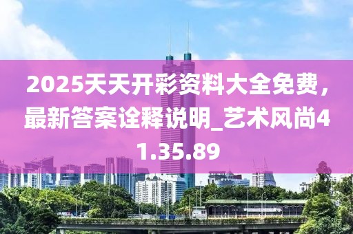 2025天天开彩资料大全免费，最新答案诠释说明_艺术风尚41.35.89