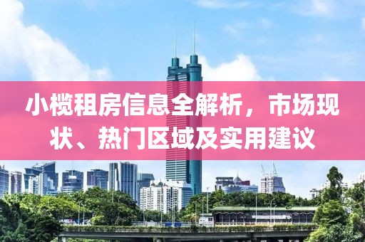 小榄租房信息全解析，市场现状、热门区域及实用建议