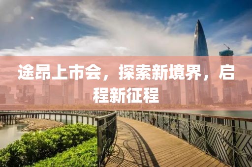 途昂上市会，探索新境界，启程新征程