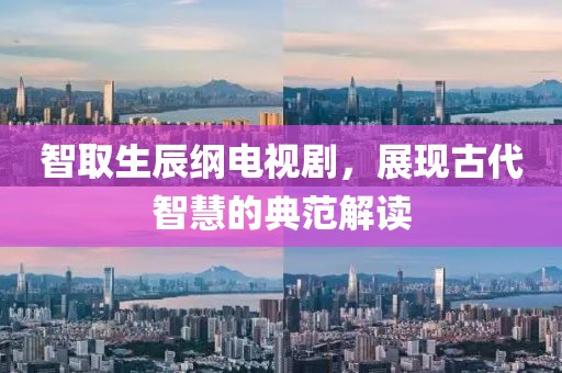 智取生辰纲电视剧，展现古代智慧的典范解读