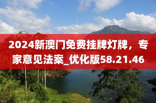 2024新澳门免费挂牌灯牌，专家意见法案_优化版58.21.46
