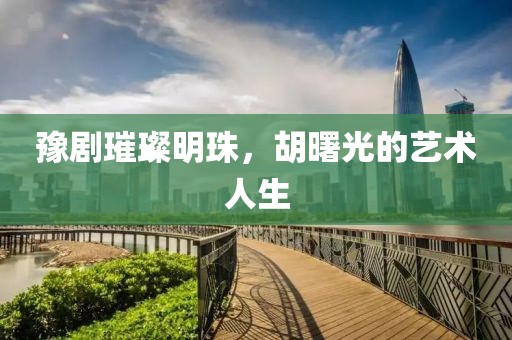 豫剧璀璨明珠，胡曙光的艺术人生