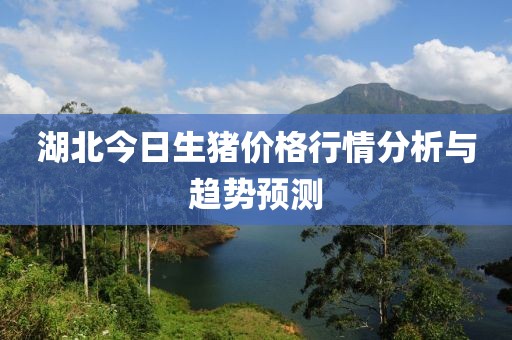 湖北今日生猪价格行情分析与趋势预测