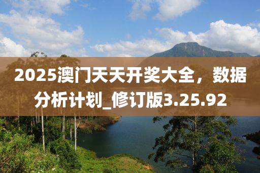 2025澳门天天开奖大全，数据分析计划_修订版3.25.92