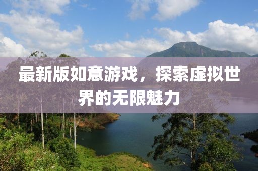最新版如意游戏，探索虚拟世界的无限魅力