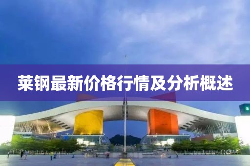 莱钢最新价格行情及分析概述