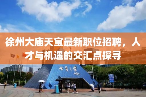 徐州大庙天宝最新职位招聘，人才与机遇的交汇点探寻