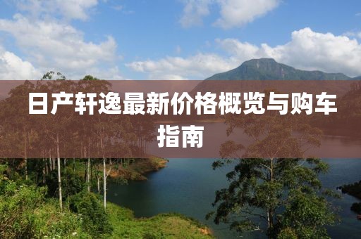 日产轩逸最新价格概览与购车指南