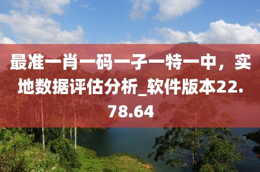 最准一肖一码一孑一特一中，实地数据评估分析_软件版本22.78.64