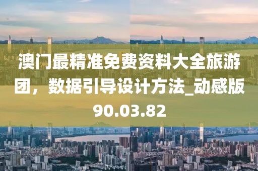 澳门最精准免费资料大全旅游团，数据引导设计方法_动感版90.03.82