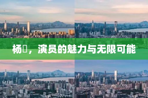 杨玏，演员的魅力与无限可能