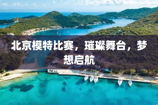 北京模特比赛，璀璨舞台，梦想启航