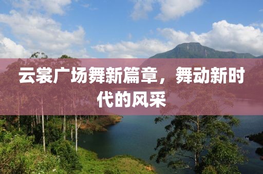 云裳广场舞新篇章，舞动新时代的风采