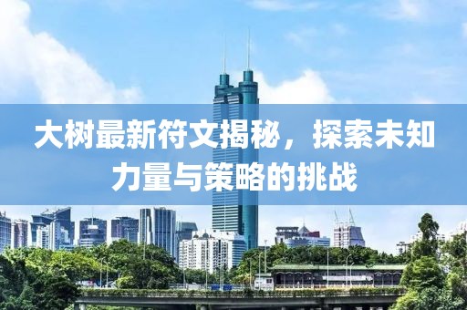 大树最新符文揭秘，探索未知力量与策略的挑战