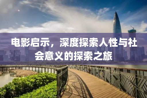 电影启示，深度探索人性与社会意义的探索之旅