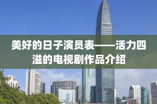 美好的日子演员表——活力四溢的电视剧作品介绍